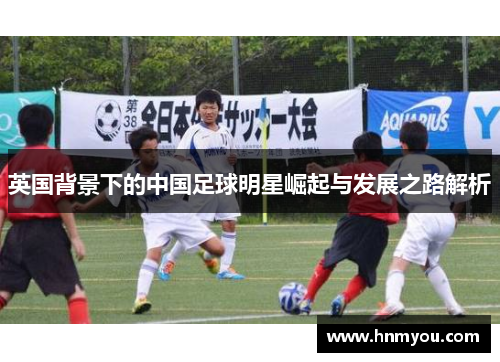 英国背景下的中国足球明星崛起与发展之路解析