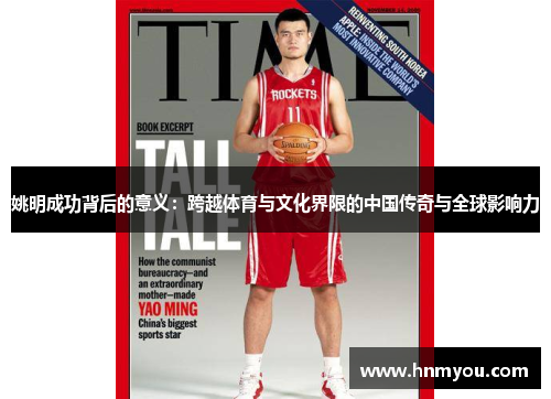 姚明成功背后的意义：跨越体育与文化界限的中国传奇与全球影响力