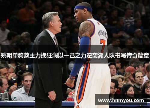 姚明单骑救主力挽狂澜以一己之力逆袭湖人队书写传奇篇章