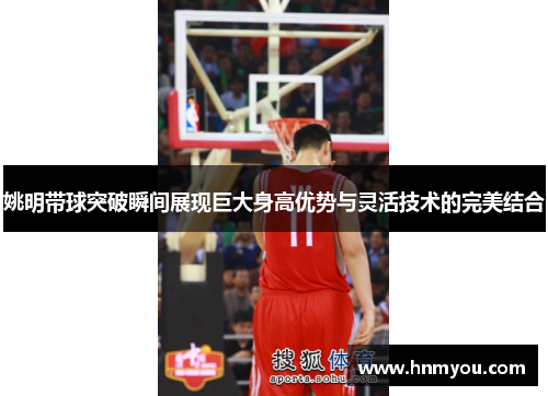 姚明带球突破瞬间展现巨大身高优势与灵活技术的完美结合