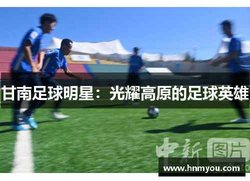 甘南足球明星：光耀高原的足球英雄