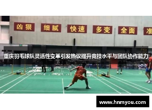重庆羽毛球队灵活性变革引发热议提升竞技水平与团队协作能力