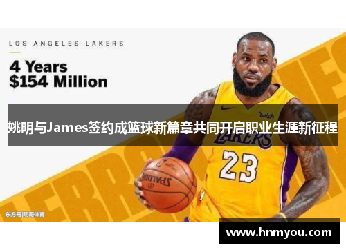 姚明与James签约成篮球新篇章共同开启职业生涯新征程