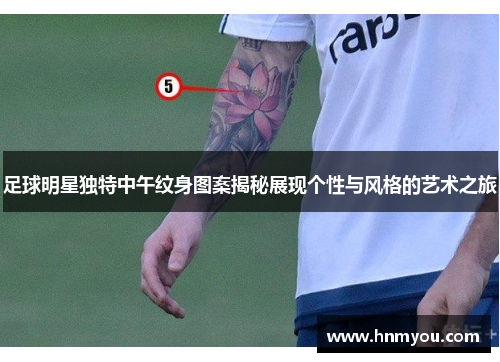足球明星独特中午纹身图案揭秘展现个性与风格的艺术之旅