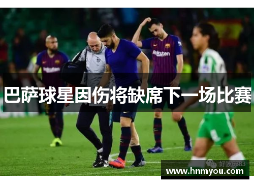巴萨球星因伤将缺席下一场比赛