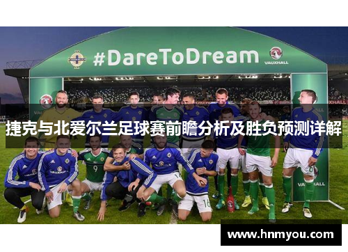 捷克与北爱尔兰足球赛前瞻分析及胜负预测详解