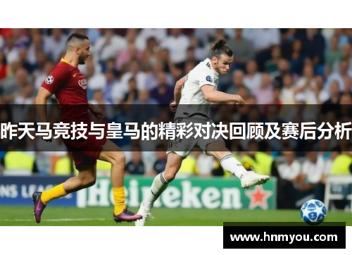 昨天马竞技与皇马的精彩对决回顾及赛后分析