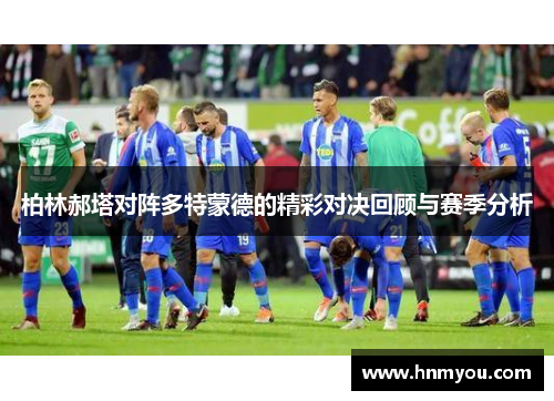 柏林郝塔对阵多特蒙德的精彩对决回顾与赛季分析