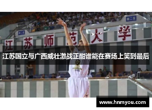 江苏国立与广西威壮激战正酣谁能在赛场上笑到最后