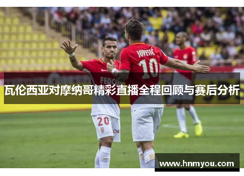 瓦伦西亚对摩纳哥精彩直播全程回顾与赛后分析